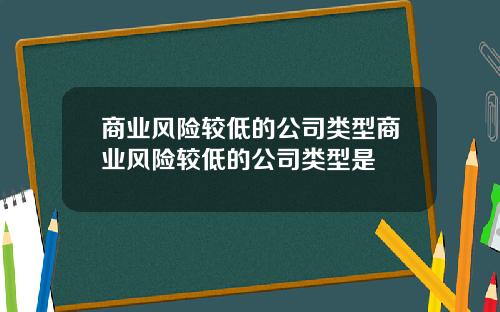 商业风险较低的公司类型商业风险较低的公司类型是