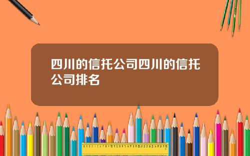 四川的信托公司四川的信托公司排名