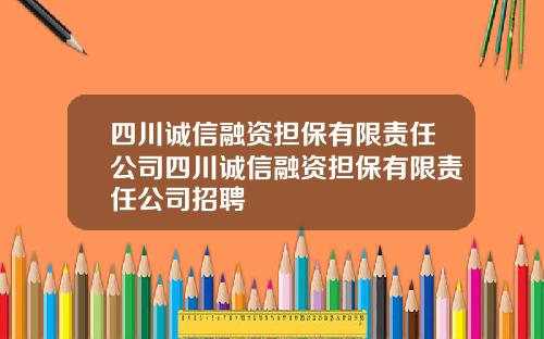 四川诚信融资担保有限责任公司四川诚信融资担保有限责任公司招聘