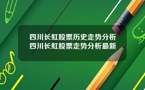四川长虹股票历史走势分析四川长虹股票走势分析最新