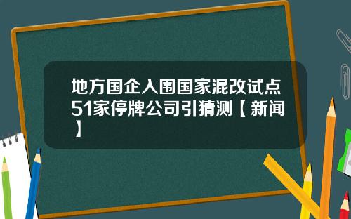 地方国企入围国家混改试点51家停牌公司引猜测【新闻】