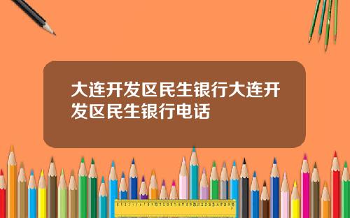 大连开发区民生银行大连开发区民生银行电话