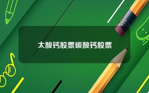 太酸钙股票碳酸钙股票