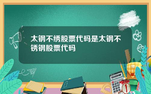 太钢不绣股票代码是太钢不锈钢股票代码