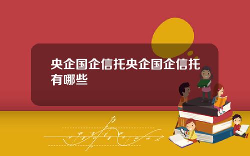 央企国企信托央企国企信托有哪些