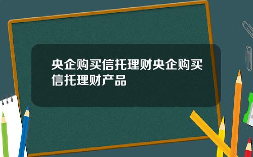 央企购买信托理财央企购买信托理财产品