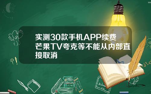 实测30款手机APP续费芒果TV夸克等不能从内部直接取消