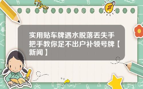 实用贴车牌遇水脱落丢失手把手教你足不出户补领号牌【新闻】
