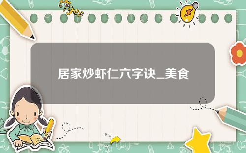 居家炒虾仁六字诀_美食