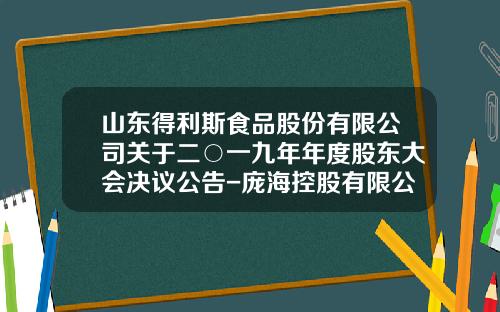 山东得利斯食品股份有限公司关于二○一九年年度股东大会决议公告-庞海控股有限公司介绍