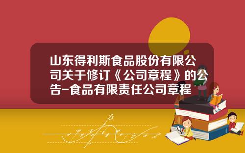 山东得利斯食品股份有限公司关于修订《公司章程》的公告-食品有限责任公司章程