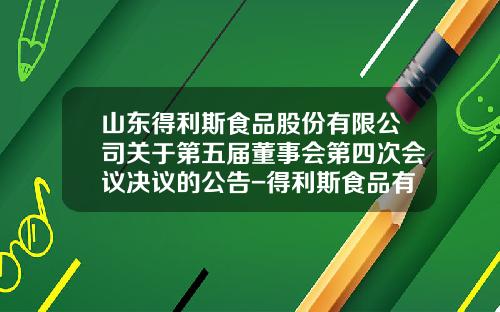 山东得利斯食品股份有限公司关于第五届董事会第四次会议决议的公告-得利斯食品有限公司负责人电话