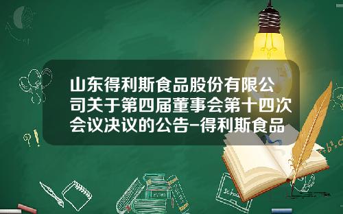 山东得利斯食品股份有限公司关于第四届董事会第十四次会议决议的公告-得利斯食品有限公司负责人电话
