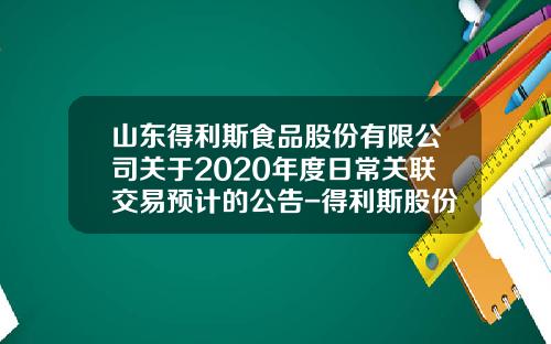 山东得利斯食品股份有限公司关于2020年度日常关联交易预计的公告-得利斯股份有限公司资产负债表