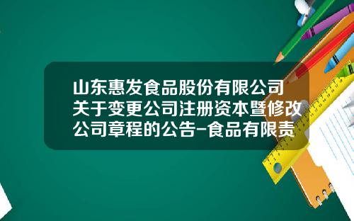 山东惠发食品股份有限公司关于变更公司注册资本暨修改公司章程的公告-食品有限责任公司章程