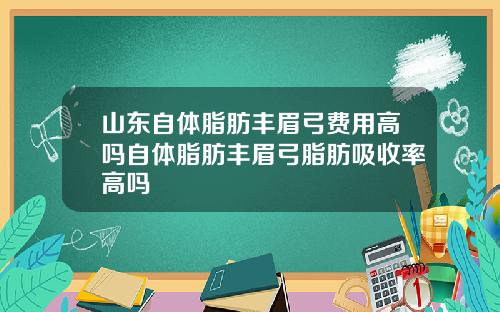 山东自体脂肪丰眉弓费用高吗自体脂肪丰眉弓脂肪吸收率高吗