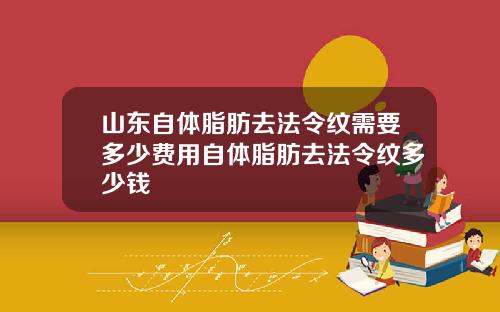 山东自体脂肪去法令纹需要多少费用自体脂肪去法令纹多少钱