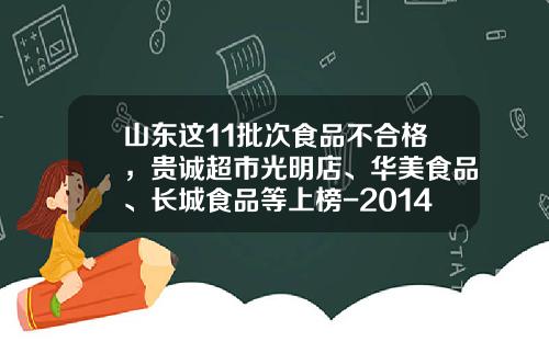 山东这11批次食品不合格，贵诚超市光明店、华美食品、长城食品等上榜-2014年五一节枣庄贵诚黄金多少钱