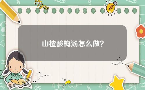 山楂酸梅汤怎么做？