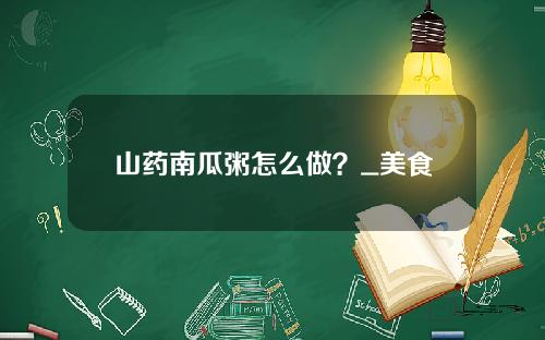 山药南瓜粥怎么做？_美食