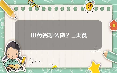 山药粥怎么做？_美食