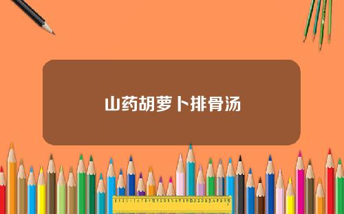 山药胡萝卜排骨汤