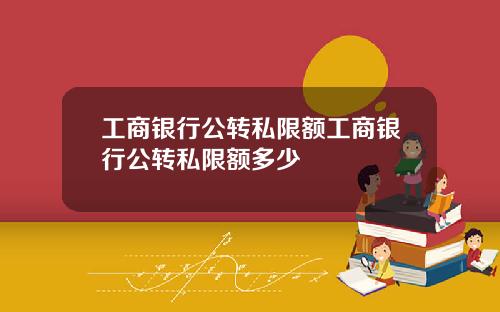 工商银行公转私限额工商银行公转私限额多少