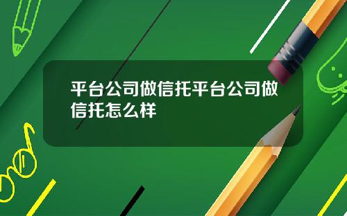 平台公司做信托平台公司做信托怎么样