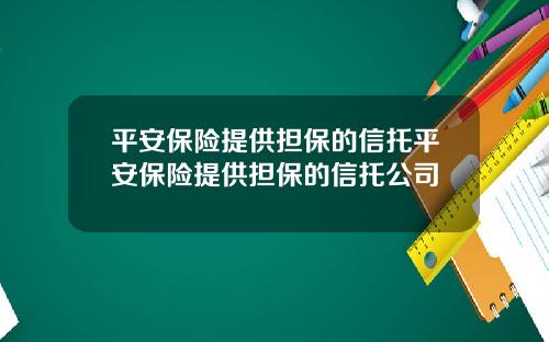 平安保险提供担保的信托平安保险提供担保的信托公司