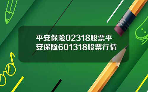 平安保险02318股票平安保险601318股票行情