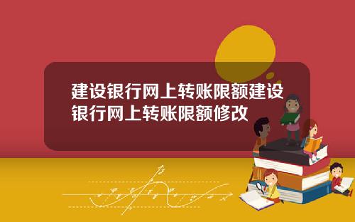 建设银行网上转账限额建设银行网上转账限额修改