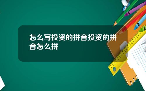 怎么写投资的拼音投资的拼音怎么拼