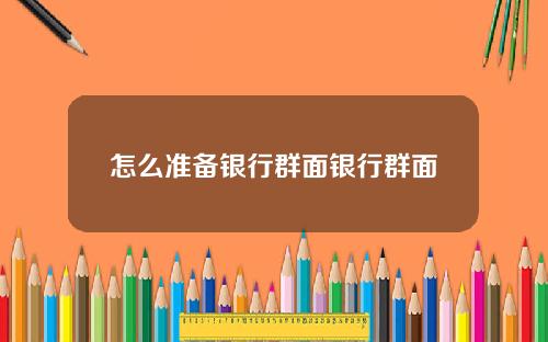 怎么准备银行群面银行群面