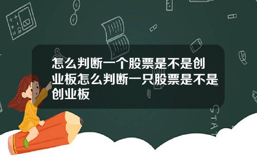 怎么判断一个股票是不是创业板怎么判断一只股票是不是创业板