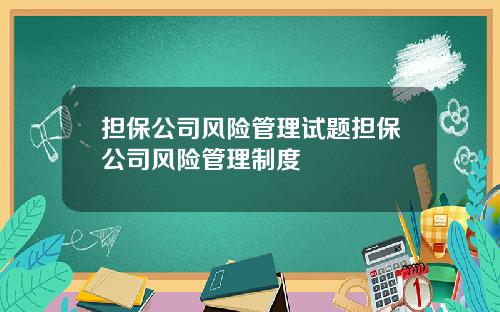 担保公司风险管理试题担保公司风险管理制度