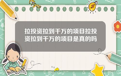 拉投资拉到千万的项目拉投资拉到千万的项目是真的吗