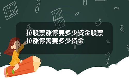 拉股票涨停要多少资金股票拉涨停需要多少资金