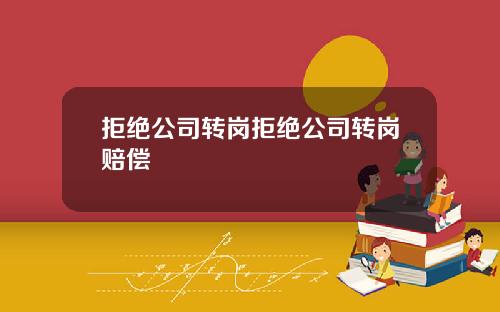 拒绝公司转岗拒绝公司转岗赔偿