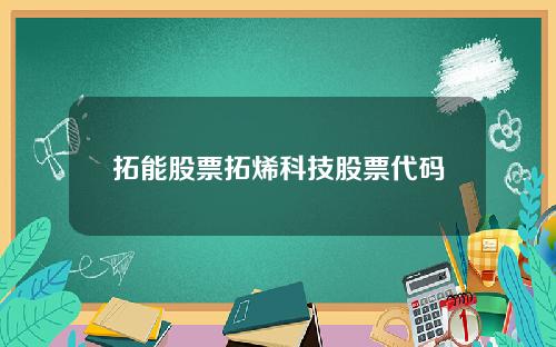 拓能股票拓烯科技股票代码