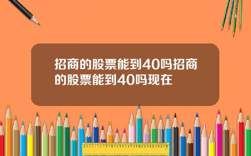招商的股票能到40吗招商的股票能到40吗现在