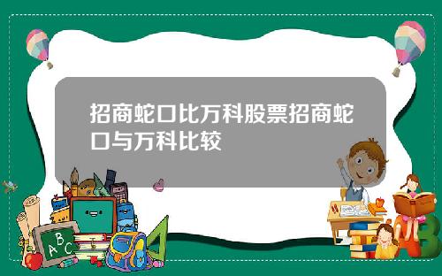 招商蛇口比万科股票招商蛇口与万科比较