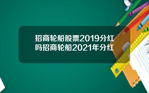 招商轮船股票2019分红吗招商轮船2021年分红