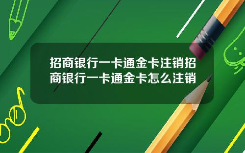 招商银行一卡通金卡注销招商银行一卡通金卡怎么注销