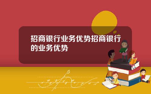 招商银行业务优势招商银行的业务优势