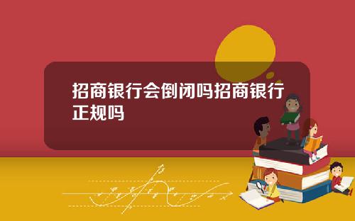 招商银行会倒闭吗招商银行正规吗