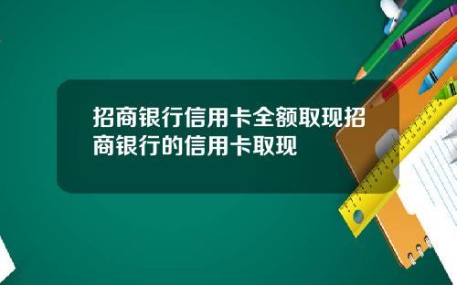 招商银行信用卡全额取现招商银行的信用卡取现