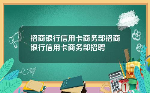 招商银行信用卡商务部招商银行信用卡商务部招聘