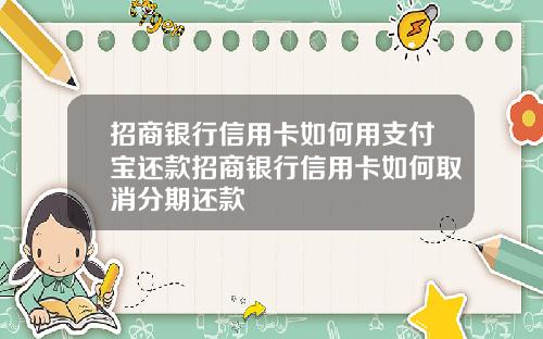 招商银行信用卡如何用支付宝还款招商银行信用卡如何取消分期还款