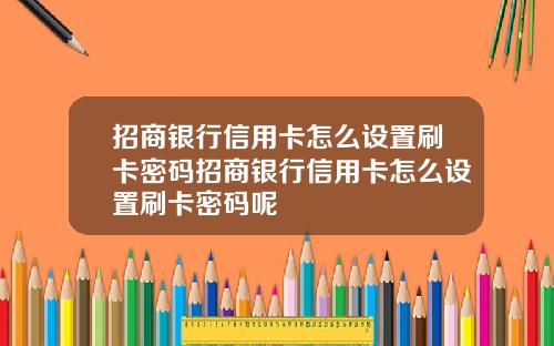 招商银行信用卡怎么设置刷卡密码招商银行信用卡怎么设置刷卡密码呢