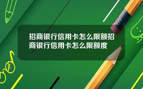 招商银行信用卡怎么限额招商银行信用卡怎么限额度
